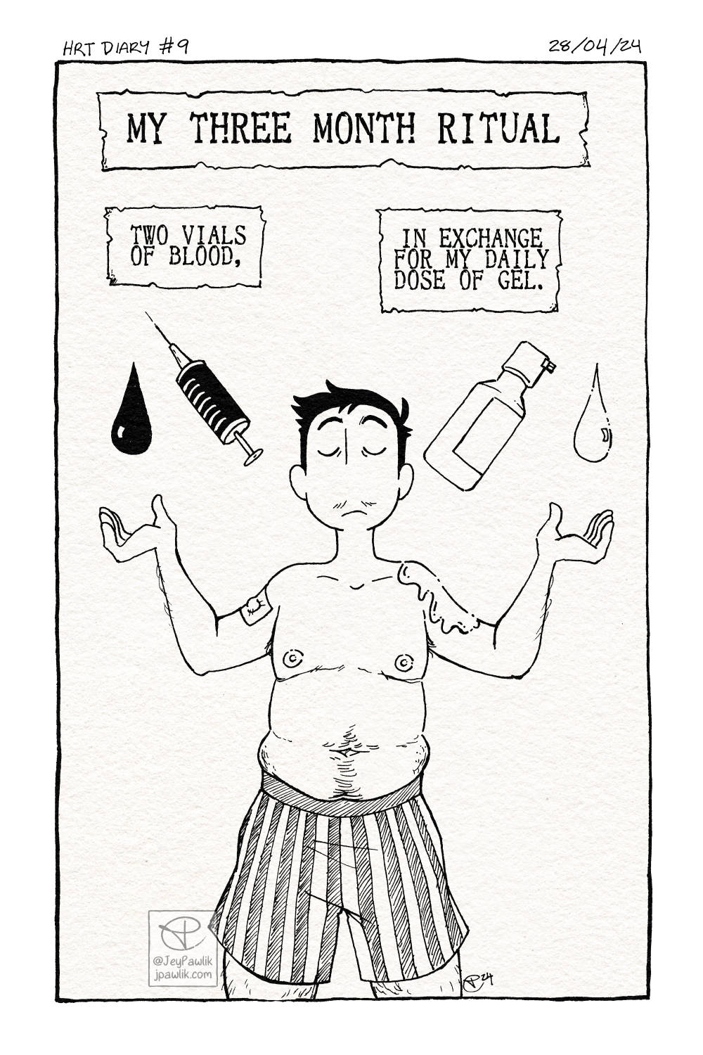 Black and white comic with a light paper texture. The comic is one panel, with text at the top reading “My three month ritual. Two vials of blood, in exchange for my daily dose of gel.” Under the text boxes, Jey is in the middle with their eyes closed and arms out to the side and raised. One arm has a bandaid on it, while the other has testosterone gel rubbed on to it. Above Jey’s hands is a needle filled with blood and a drop of blood beside it, and an Androgel container with a drop of gel beside it.
